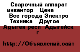 Сварочный аппарат инвентор › Цена ­ 500 - Все города Электро-Техника » Другое   . Адыгея респ.,Адыгейск г.